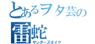 とあるヲタ芸の雷蛇（サンダースネイク）