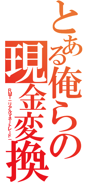 とある俺らの現金変換（ＲＭＴ－リアルマネートレード－）