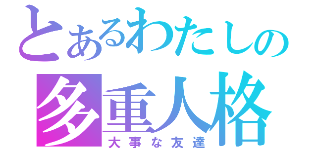 とあるわたしの多重人格（大事な友達）