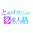 とあるわたしの多重人格（大事な友達）