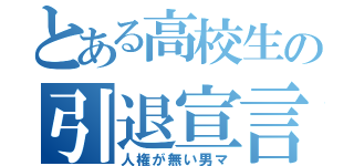 とある高校生の引退宣言（人権が無い男マ）