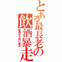 とある最長老の飲酒暴走（飲酒ほろ酔い暴走）