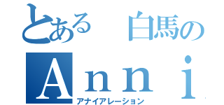 とある 白馬のＡｎｎｉｈｉｌａｔｉｏｎ（アナイアレーション）