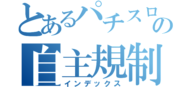 とあるパチスロの自主規制（インデックス）