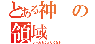 とある神の領域（いーあるふぁんくらぶ）