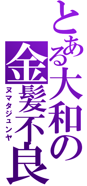 とある大和の金髪不良（ヌマタジュンヤ）