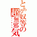 とある奴等の超無邪気（イノセント）