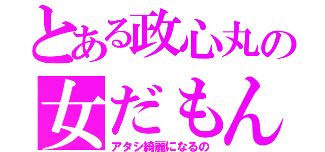 とある政心丸の女だもん（アタシ綺麗になるの）