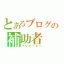 とあるブログの補助者（ナビゲーター）