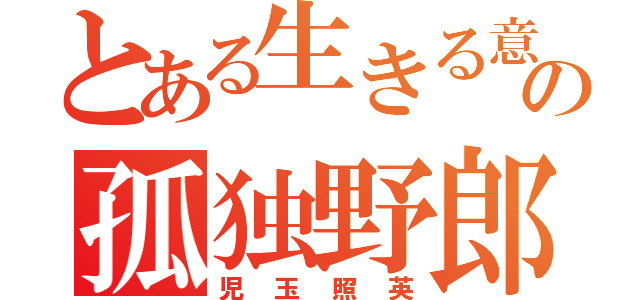 とある生きる意味を見つけたの孤独野郎（児玉照英）