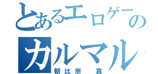 とあるエロゲーのカルマルカ（朝比奈 真）