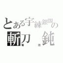 とある宇練銀閣の斬刀　鈍（零閃）