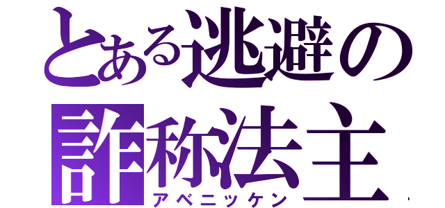 とある逃避の詐称法主（アベニッケン）