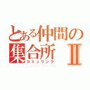 とある仲間の集合所Ⅱ（コミュリンク）