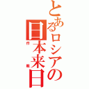 とあるロシアの日本来日（作戦）