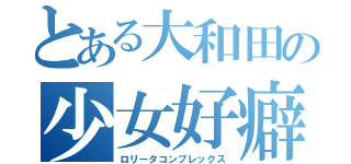 とある大和田の少女好癖（ロリータコンプレックス）