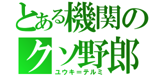 とある機関のクソ野郎（ユウキ＝テルミ）