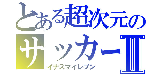 とある超次元のサッカーⅡ（イナズマイレブン）