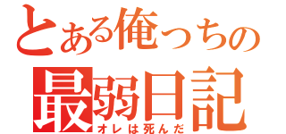 とある俺っちの最弱日記（オレは死んだ）