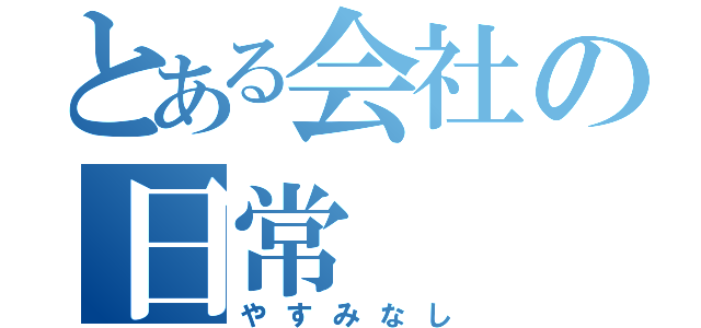 とある会社の日常（やすみなし）