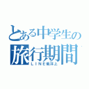 とある中学生の旅行期間（ＬＩＮＥ低浮上）