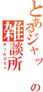 とあるジャッ　ジの雑談所Ⅱ（チームコミュ）