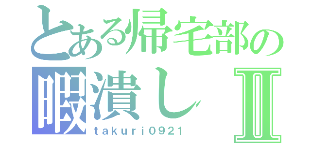 とある帰宅部の暇潰しⅡ（ｔａｋｕｒｉ０９２１）