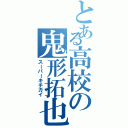 とある高校の鬼形拓也Ⅱ（スーパーキチガイ）