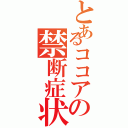 とあるココアの禁断症状（）