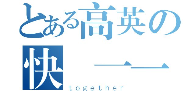 とある高英の快樂一一（ｔｏｇｅｔｈｅｒ）