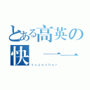 とある高英の快樂一一（ｔｏｇｅｔｈｅｒ）