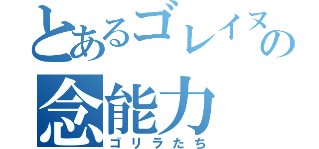 とあるゴレイヌの念能力（ゴリラたち）