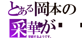 とある岡本の采華が💧（手術するようです。）