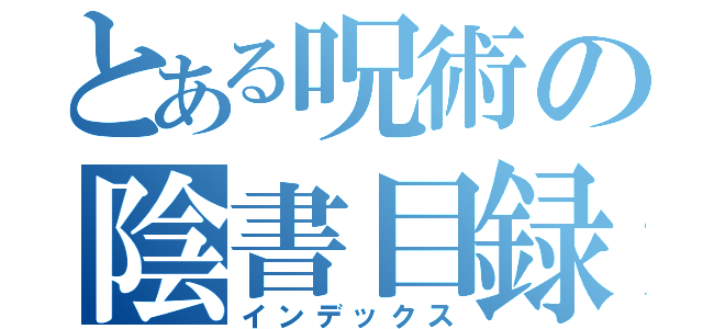 とある呪術の陰書目録（インデックス）