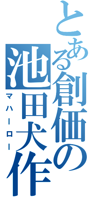 とある創価の池田犬作（マハーロー）