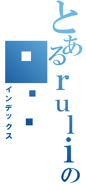 とあるｒｕｌｉの미카코（インデックス）