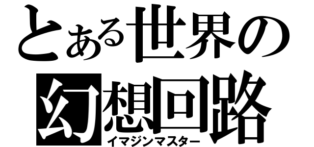 とある世界の幻想回路（イマジンマスター）