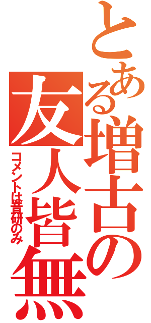 とある増古の友人皆無（コメントは音研のみ）