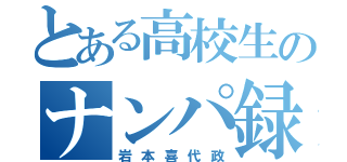 とある高校生のナンパ録（岩本喜代政）