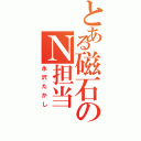 とある磁石のＮ担当（永沢たかし）