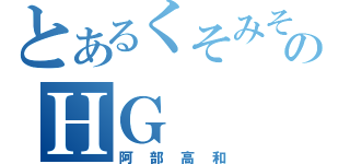 とあるくそみそのＨＧ（阿部高和）