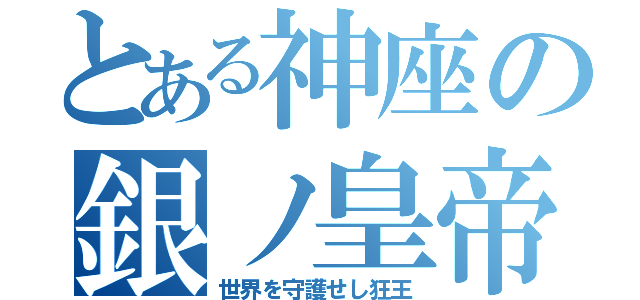 とある神座の銀ノ皇帝（世界を守護せし狂王）