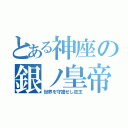 とある神座の銀ノ皇帝（世界を守護せし狂王）