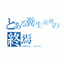 とある糞生産機の終焉（もう終わりだ、、なにもかも）