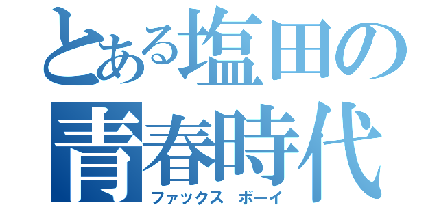 とある塩田の青春時代（ファックス ボーイ）