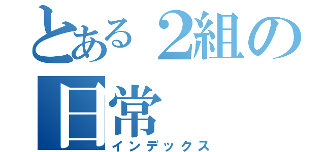 とある２組の日常（インデックス）