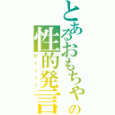 とあるおもちゃの性的発言（ピーーーー）