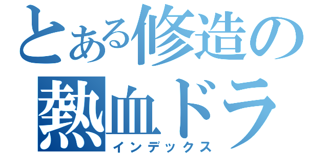 とある修造の熱血ドラマ（インデックス）