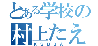 とある学校の村上たえ（ＫＳＢＢＡ）