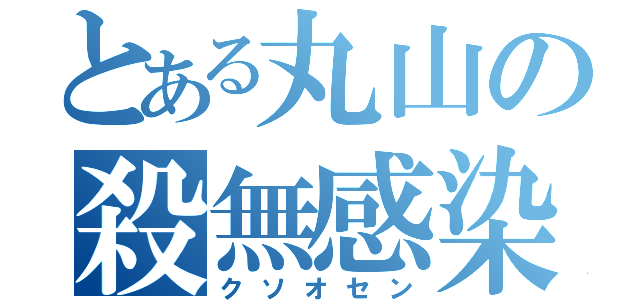 とある丸山の殺無感染（クソオセン）